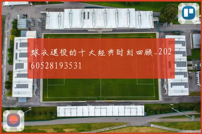 球衣退役的十大经典时刻回顾_20260528193531