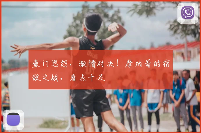 豪门恩怨，激情对决！摩纳哥的宿敌之战，看点十足
