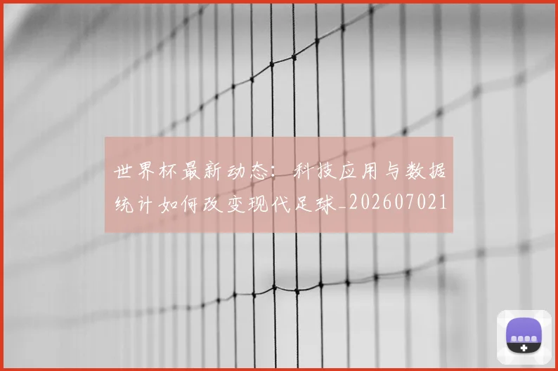 世界杯最新动态：科技应用与数据统计如何改变现代足球_20260702174240_20260715191352
