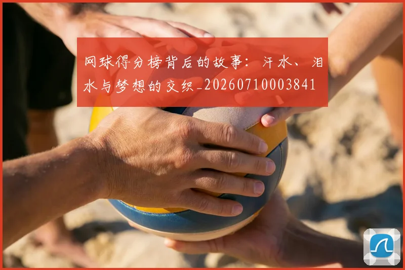 网球得分榜背后的故事:汗水、泪水与梦想的交织_20260710003841