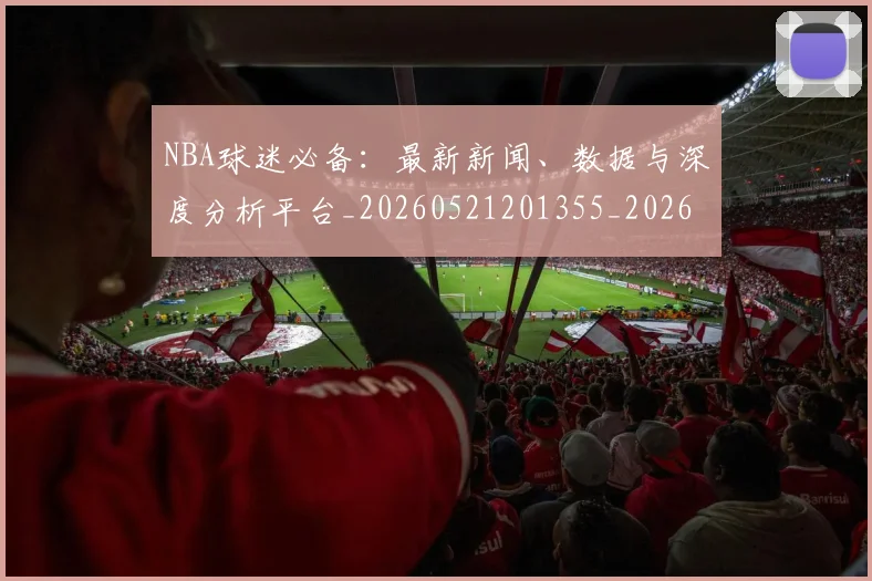NBA球迷必备：最新新闻、数据与深度分析平台_20260521201355_20260702171031