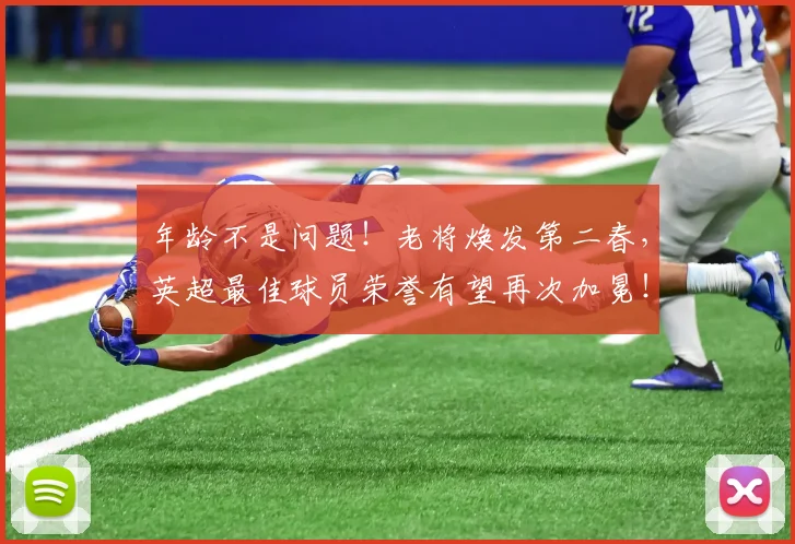 年龄不是问题！老将焕发第二春，英超最佳球员荣誉有望再次加冕！_20260722155301