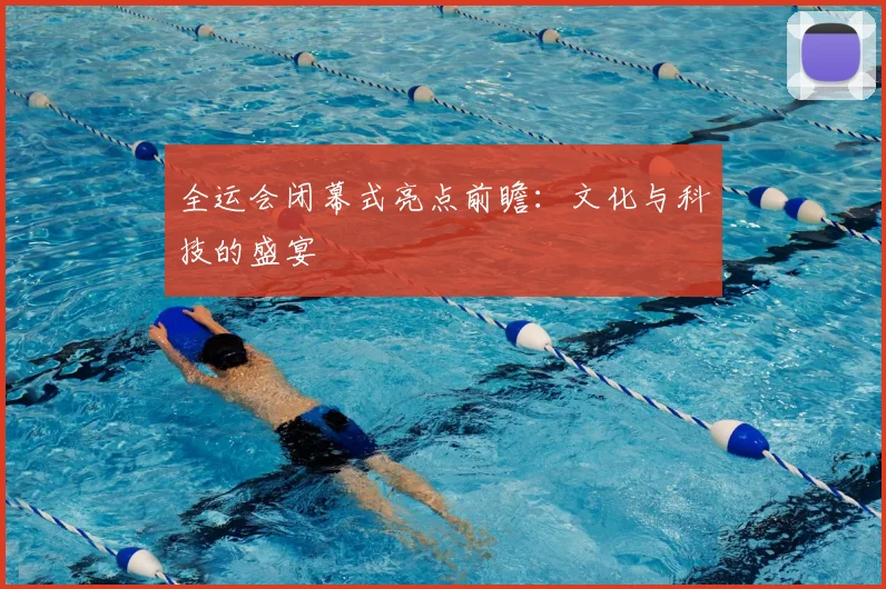 全运会闭幕式亮点前瞻：文化与科技的盛宴