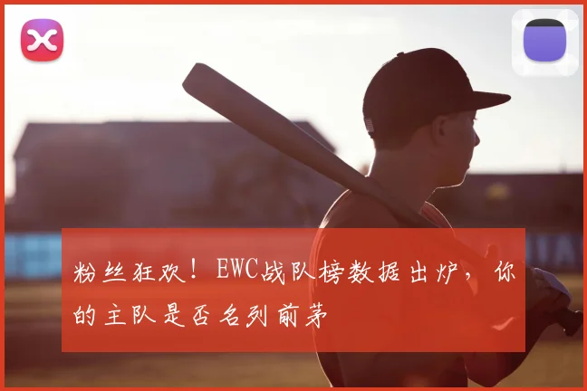 粉丝狂欢！EWC战队榜数据出炉，你的主队是否名列前茅