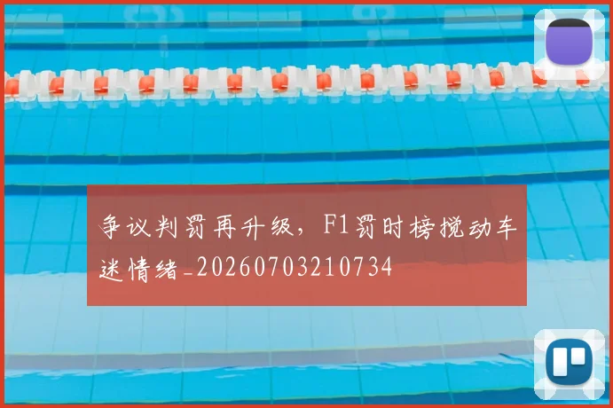 争议判罚再升级，F1罚时榜搅动车迷情绪_20260703210734