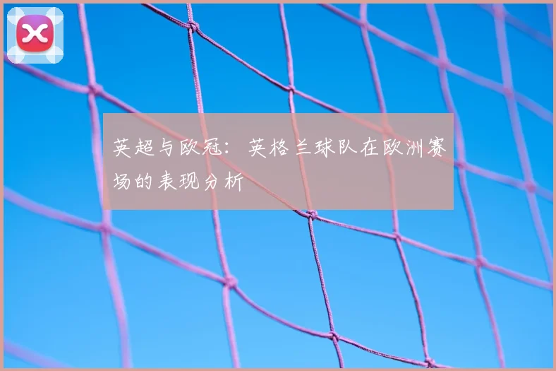 英超与欧冠：英格兰球队在欧洲赛场的表现分析