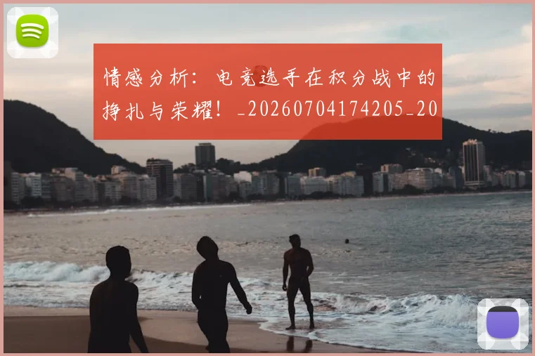 情感分析：电竞选手在积分战中的挣扎与荣耀！_20260704174205_20260723172428