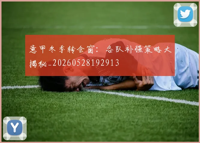 意甲冬季转会窗：各队补强策略大揭秘_20260528192913