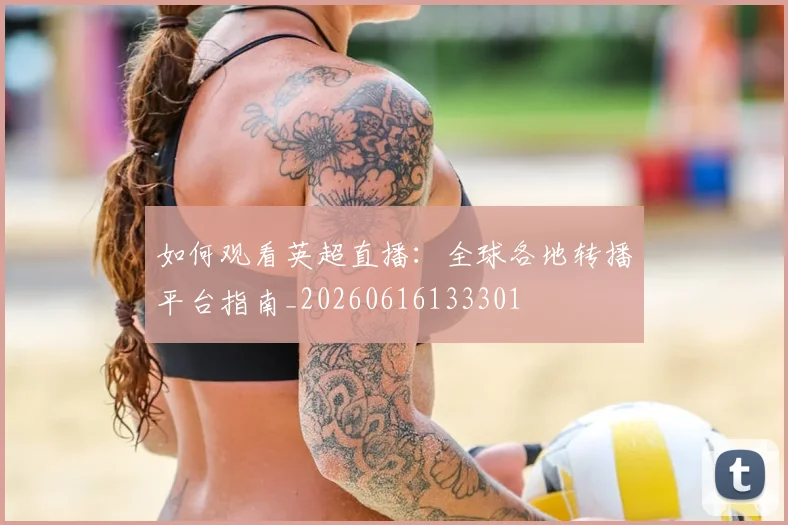 如何观看英超直播：全球各地转播平台指南_20260616133301
