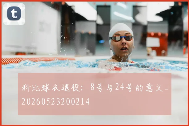 科比球衣退役：8号与24号的意义_20260523200214