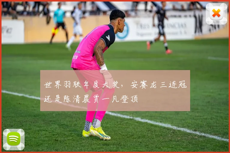世界羽联年度大奖，安赛龙三连冠还是陈清晨贾一凡登顶