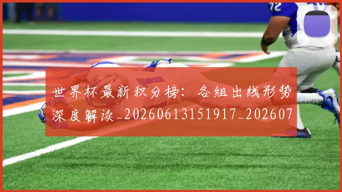 世界杯最新积分榜：各组出线形势深度解读_20260613151917_20260702195752