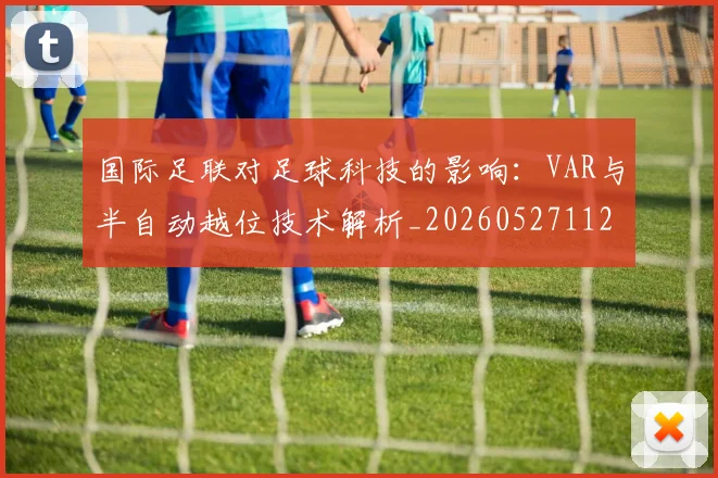 国际足联对足球科技的影响：VAR与半自动越位技术解析_20260527112003