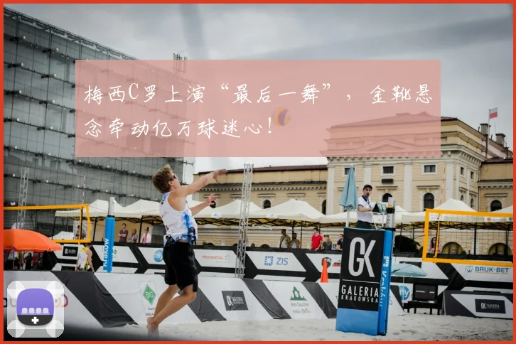 梅西C罗上演“最后一舞”，金靴悬念牵动亿万球迷心！