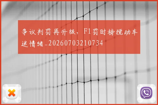 争议判罚再升级，F1罚时榜搅动车迷情绪_20260703210734