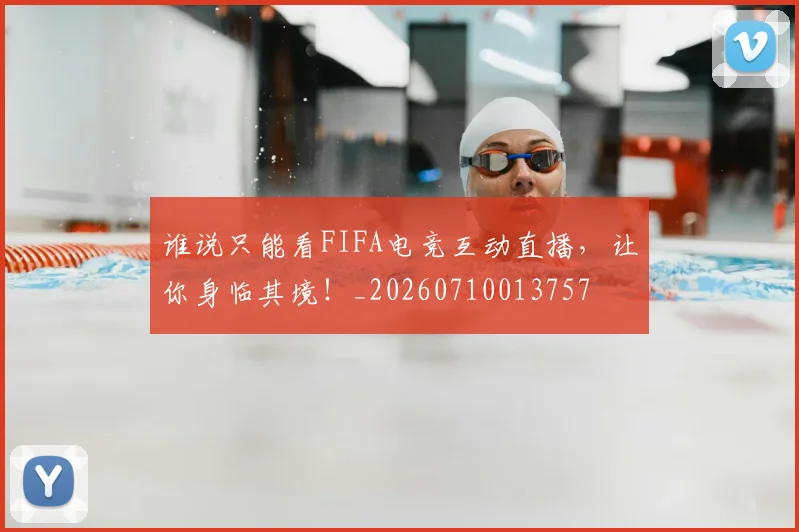 谁说只能看FIFA电竞互动直播，让你身临其境！_20260710013757