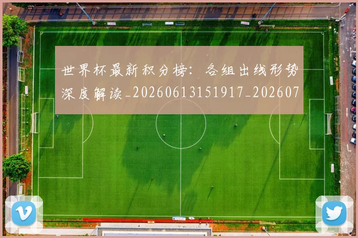 世界杯最新积分榜：各组出线形势深度解读_20260613151917_20260702195752