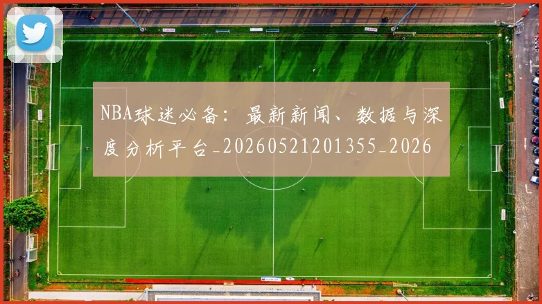 NBA球迷必备：最新新闻、数据与深度分析平台_20260521201355_20260702171031