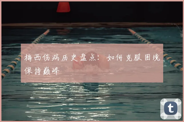 梅西伤病历史盘点：如何克服困境保持巅峰