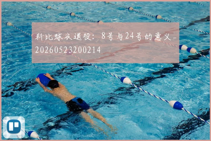 科比球衣退役：8号与24号的意义_20260523200214