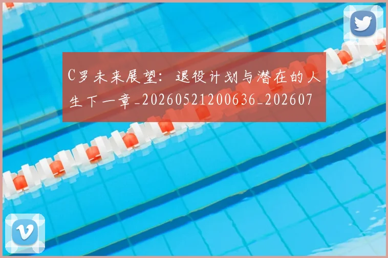 C罗未来展望：退役计划与潜在的人生下一章_20260521200636_20260701213135