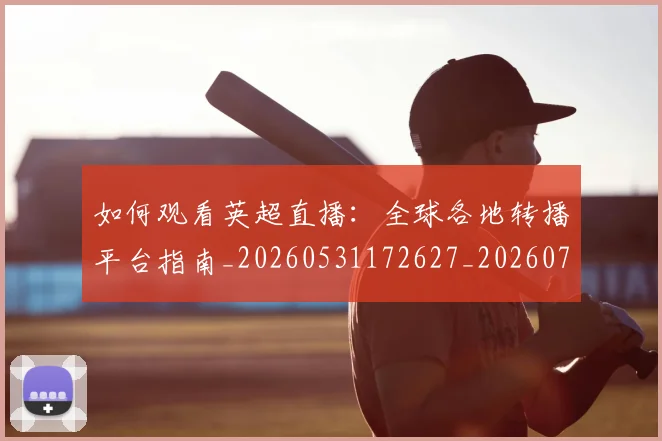 如何观看英超直播：全球各地转播平台指南_20260531172627_20260703230901