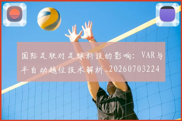国际足联对足球科技的影响：VAR与半自动越位技术解析_20260703224925