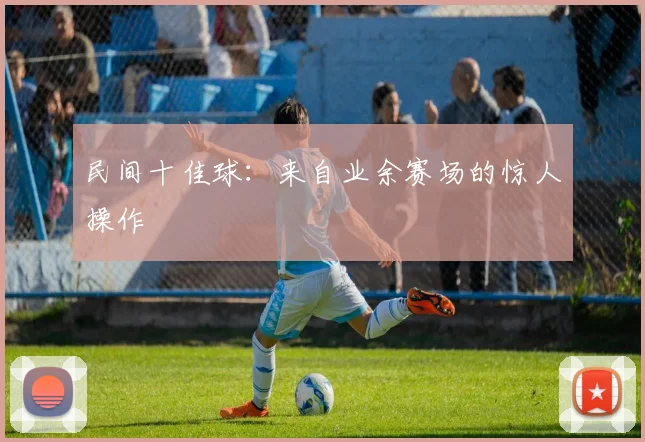 民间十佳球：来自业余赛场的惊人操作
