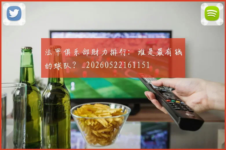 法甲俱乐部财力排行：谁是最有钱的球队？_20260522161151