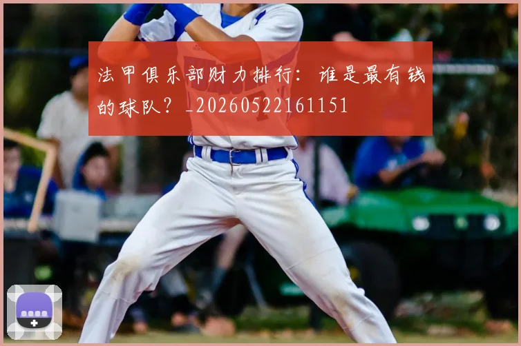 法甲俱乐部财力排行：谁是最有钱的球队？_20260522161151