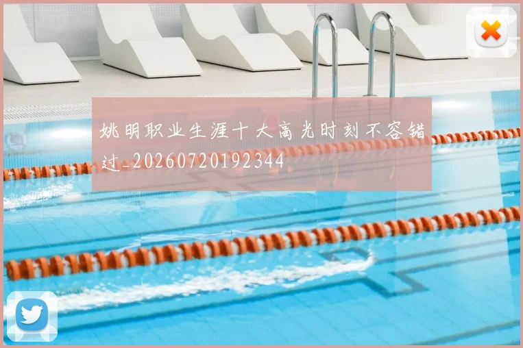 姚明职业生涯十大高光时刻不容错过_20260720192344