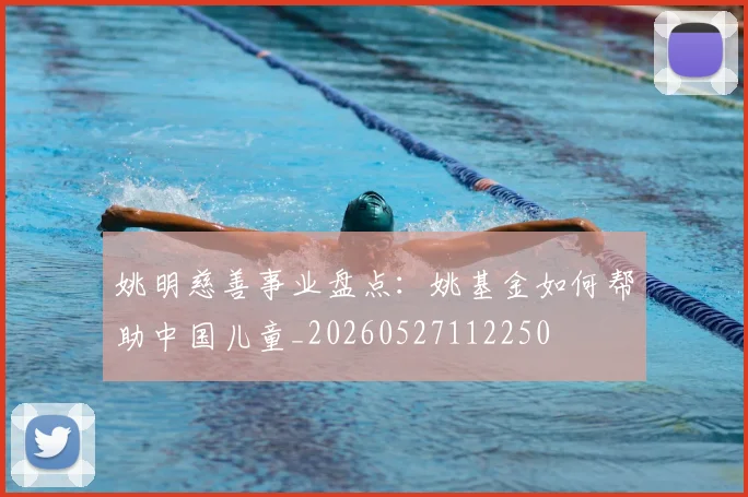 姚明慈善事业盘点：姚基金如何帮助中国儿童_20260527112250