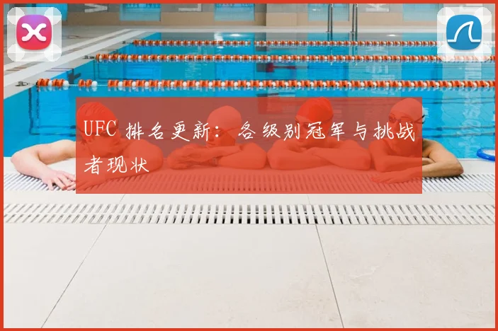UFC 排名更新：各级别冠军与挑战者现状