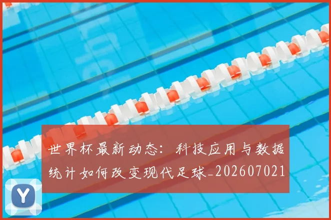 世界杯最新动态：科技应用与数据统计如何改变现代足球_20260702174240_20260715191352