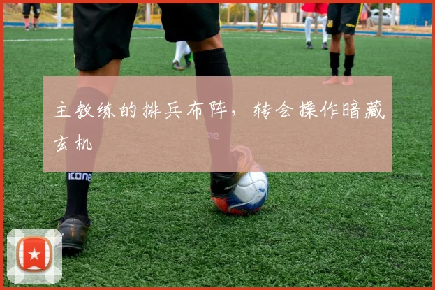主教练的排兵布阵，转会操作暗藏玄机