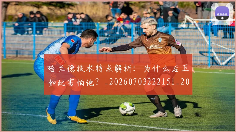 哈兰德技术特点解析：为什么后卫如此害怕他？_20260703222151_20260719155845