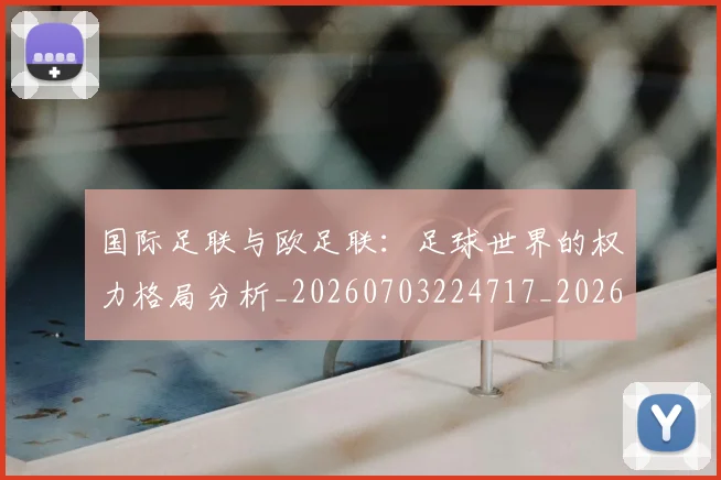 国际足联与欧足联：足球世界的权力格局分析_20260703224717_20260719165911