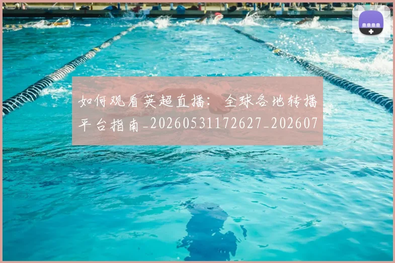 如何观看英超直播：全球各地转播平台指南_20260531172627_20260703230901