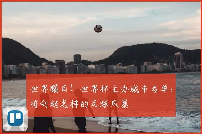 世界瞩目！世界杯主办城市名单，将刮起怎样的足球风暴